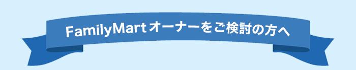 FamliyMartオーナーをご検討の方へ